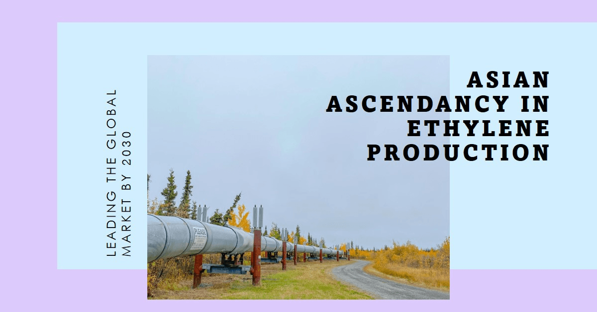 Asian Ascendancy: Poised to Lead Global Ethylene Production by 2030 Asian Ascendancy: Poised to Lead Global Ethylene Production by 2030