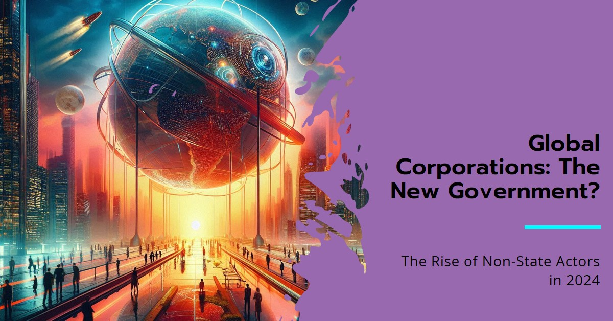 The Rise of Non-State Actors: How Global Corporations Are Taking on Governmental Roles in 2024