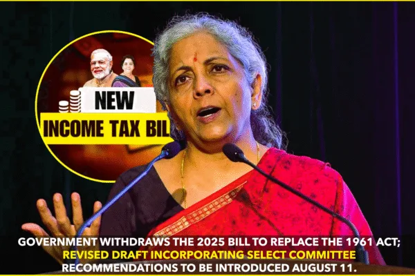 Government Withdraws Income-Tax Bill, 2025; Revised Version Slated for August 11 Government Withdraws Income-Tax Bill, 2025; Revised Version Slated for August 11