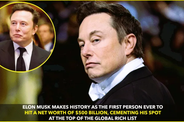 ELON MUSK BECOMES FIRST EVER TO REACH $500B NET WORTH ELON MUSK BECOMES FIRST EVER TO REACH $500B NET WORTH